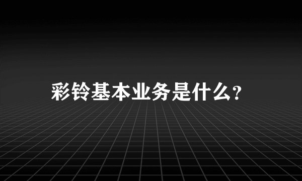 彩铃基本业务是什么？