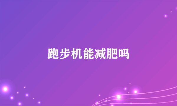 跑步机能减肥吗