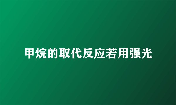 甲烷的取代反应若用强光