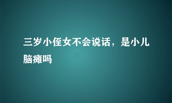 三岁小侄女不会说话，是小儿脑瘫吗