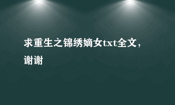 求重生之锦绣嫡女txt全文,谢谢