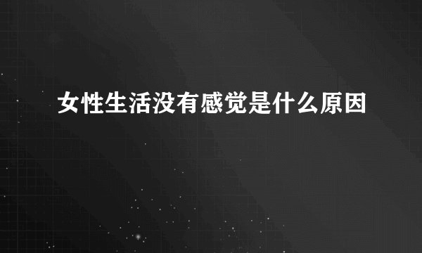 女性生活没有感觉是什么原因