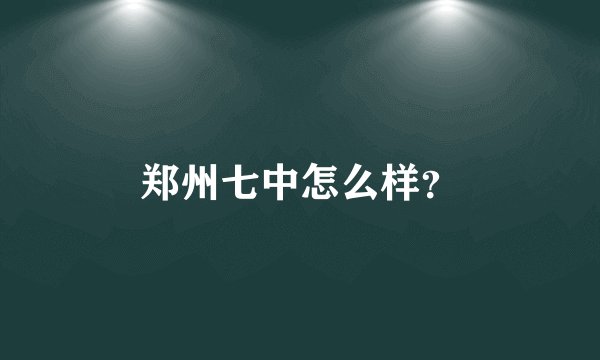 郑州七中怎么样？