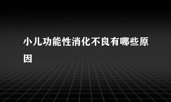 小儿功能性消化不良有哪些原因