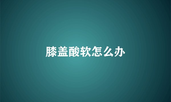 膝盖酸软怎么办