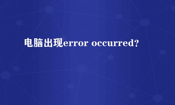 电脑出现error occurred?