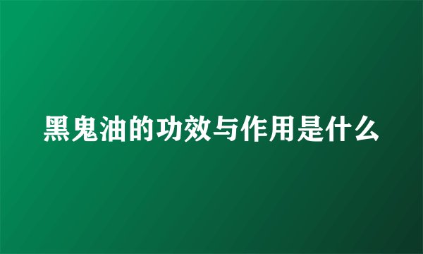 黑鬼油的功效与作用是什么
