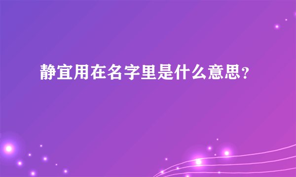 静宜用在名字里是什么意思？