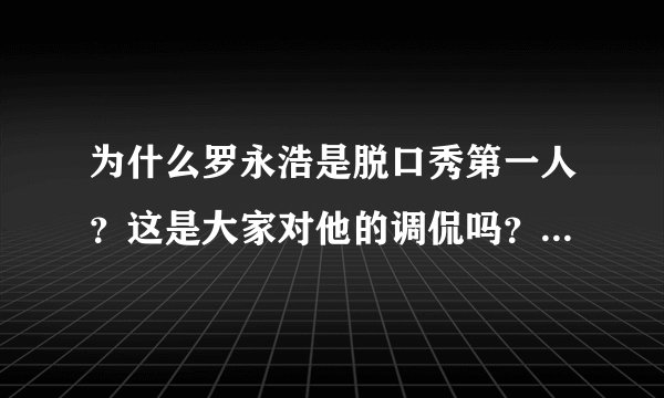 为什么罗永浩是脱口秀第一人？这是大家对他的调侃吗？还是有什么缘由呢？