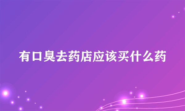 有口臭去药店应该买什么药