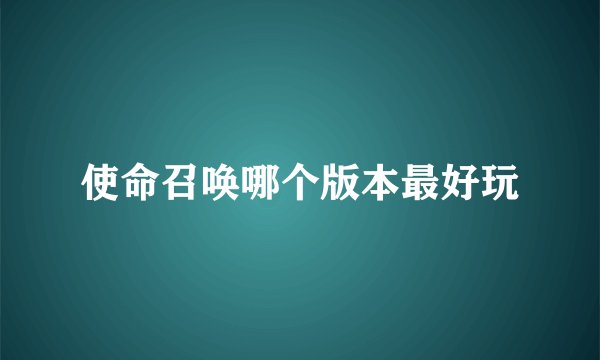 使命召唤哪个版本最好玩
