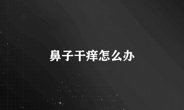 鼻子干痒怎么办