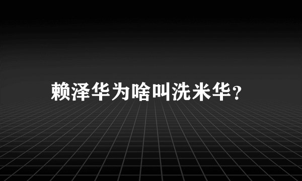 赖泽华为啥叫洗米华？