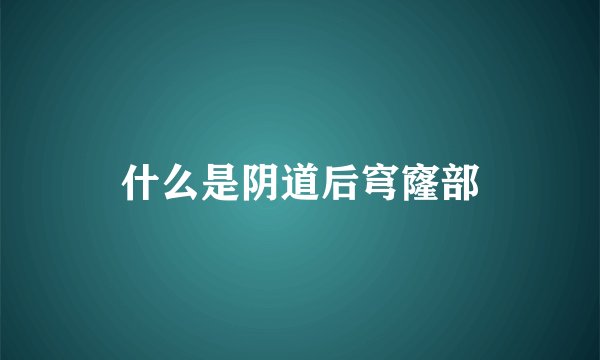 什么是阴道后穹窿部
