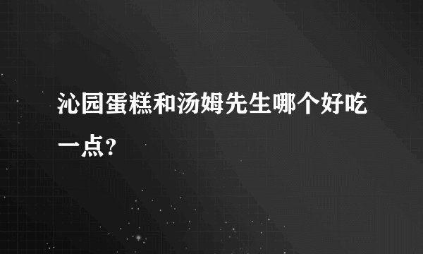 沁园蛋糕和汤姆先生哪个好吃一点？