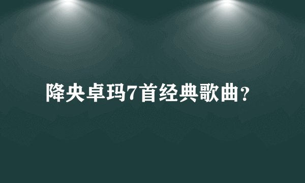 降央卓玛7首经典歌曲?