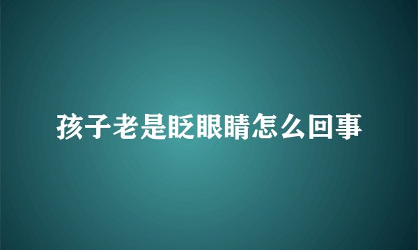 孩子老是眨眼睛怎么回事
