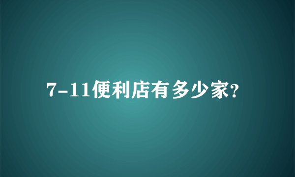 7-11便利店有多少家？