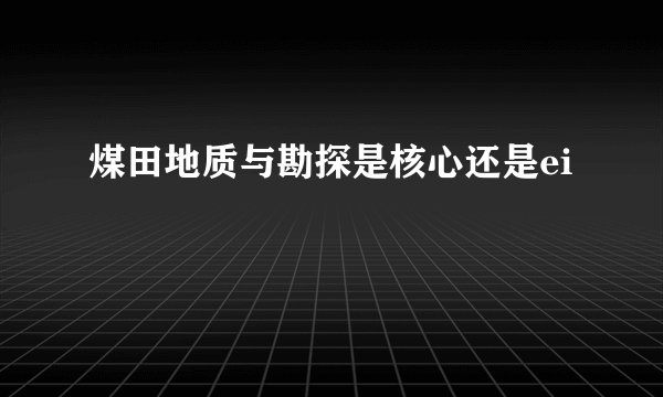 煤田地质与勘探是核心还是ei