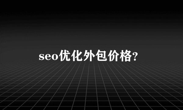 seo优化外包价格?