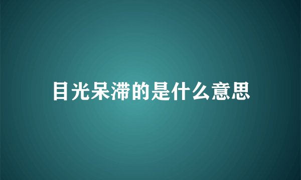 目光呆滞的是什么意思