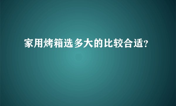 家用烤箱选多大的比较合适?