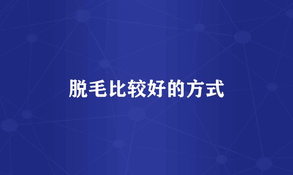 脱毛比较好的方式