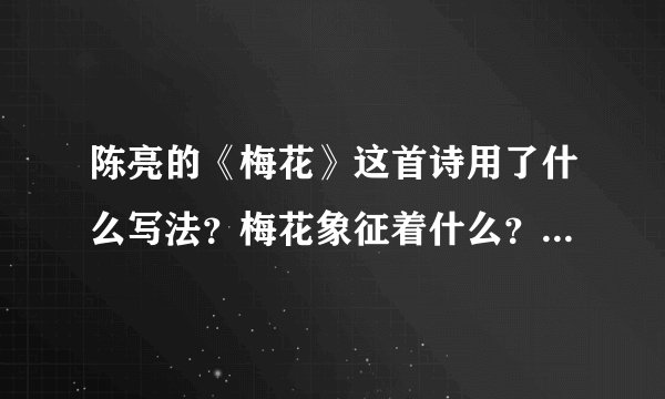 陈亮的《梅花》这首诗用了什么写法？梅花象征着什么？诗歌寄寓了作者怎样的情感和愿望？