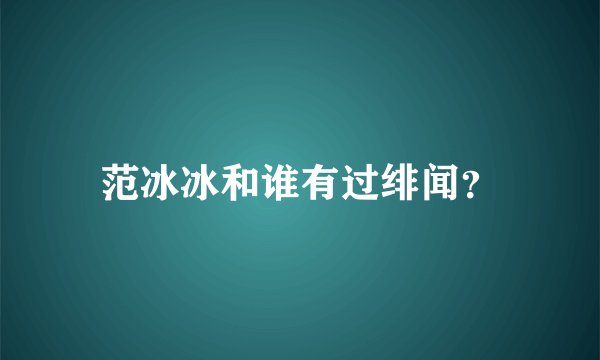 范冰冰和谁有过绯闻？
