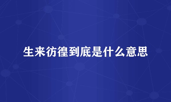 生来彷徨到底是什么意思