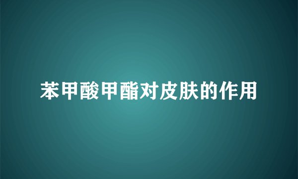 苯甲酸甲酯对皮肤的作用
