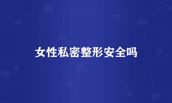 女性私密整形安全吗