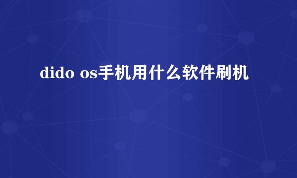 dido os手机用什么软件刷机