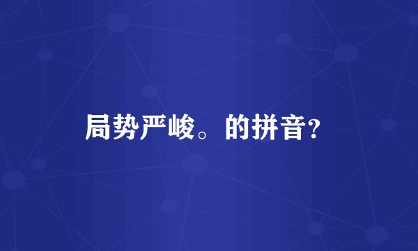 局势严峻。的拼音?