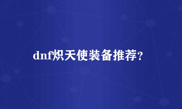 dnf炽天使装备推荐？