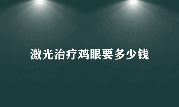 激光治疗鸡眼要多少钱