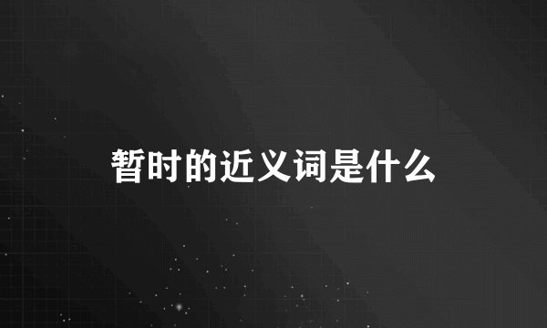 暂时的近义词是什么