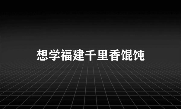 想学福建千里香馄饨