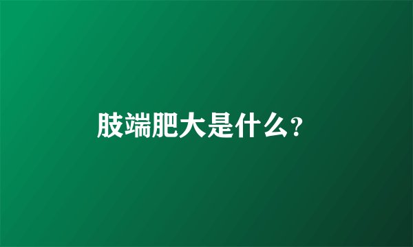 肢端肥大是什么？