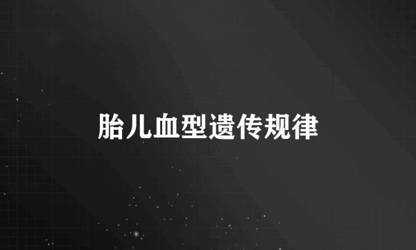 胎儿血型遗传规律