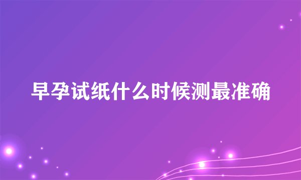 早孕试纸什么时候测最准确