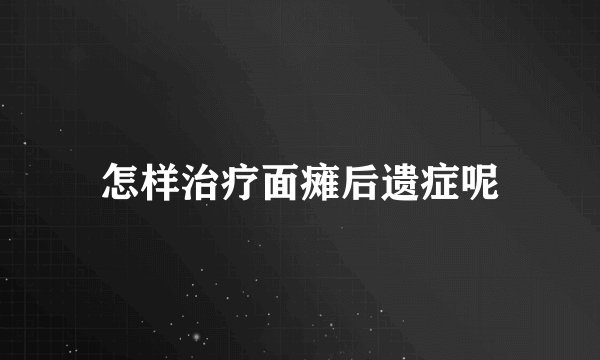 怎样治疗面瘫后遗症呢