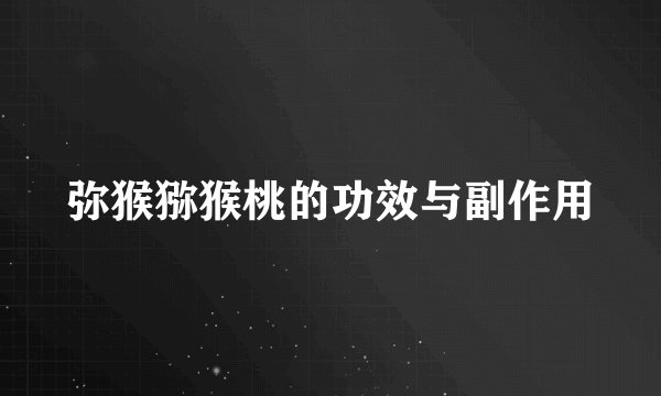 弥猴猕猴桃的功效与副作用