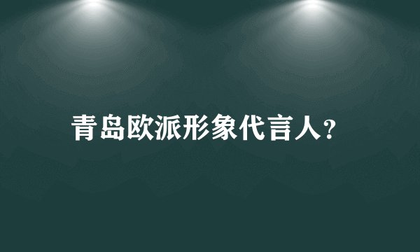 青岛欧派形象代言人？