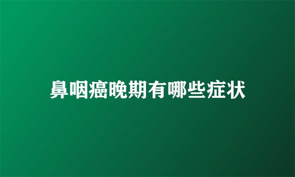 鼻咽癌晚期有哪些症状