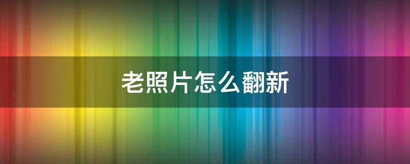 老照片怎么翻新