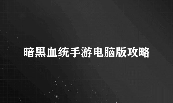 暗黑血统手游电脑版攻略