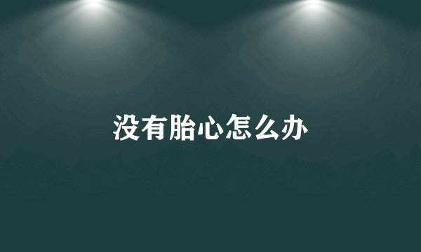 没有胎心怎么办