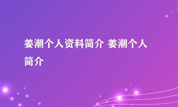 姜潮个人资料简介 姜潮个人简介