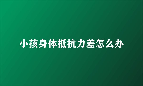 小孩身体抵抗力差怎么办